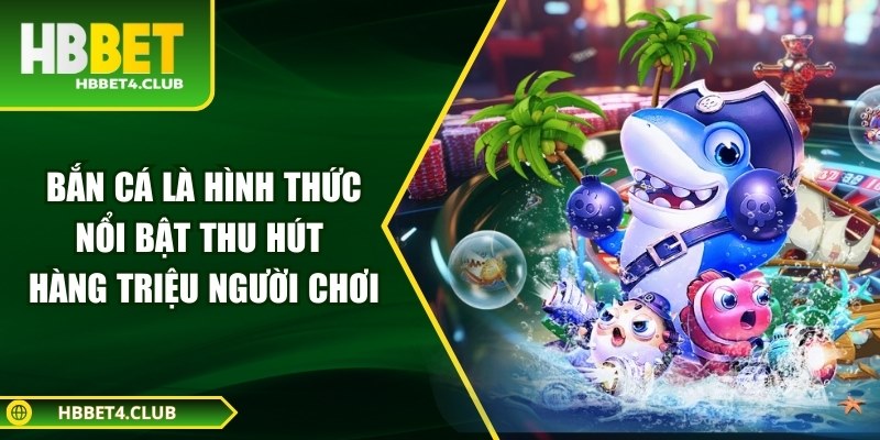 Báº¯n cÃ¡ lÃ  hÃ¬nh thá»©c ná»i báº­t thu hÃºt hÃ ng triá»u ngÆ°á»i chÆ¡i