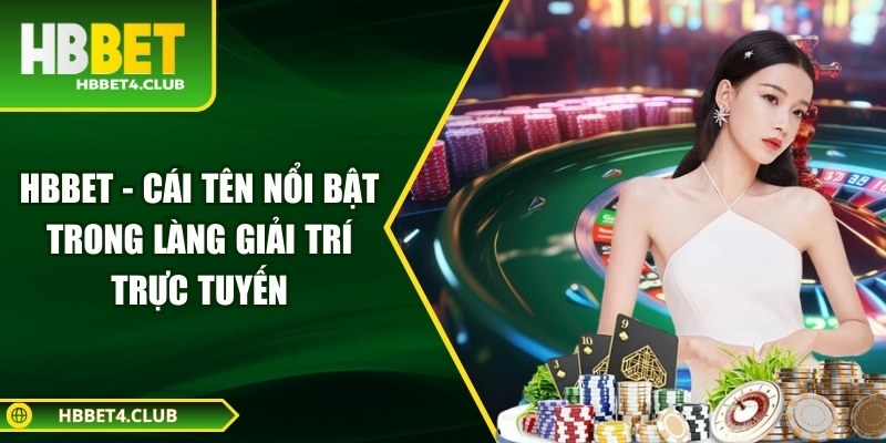 Hbbet - CÃ¡i tÃªn ná»i báº­t trong lÃ ng giáº£i trÃ­ trá»±c tuyáº¿n