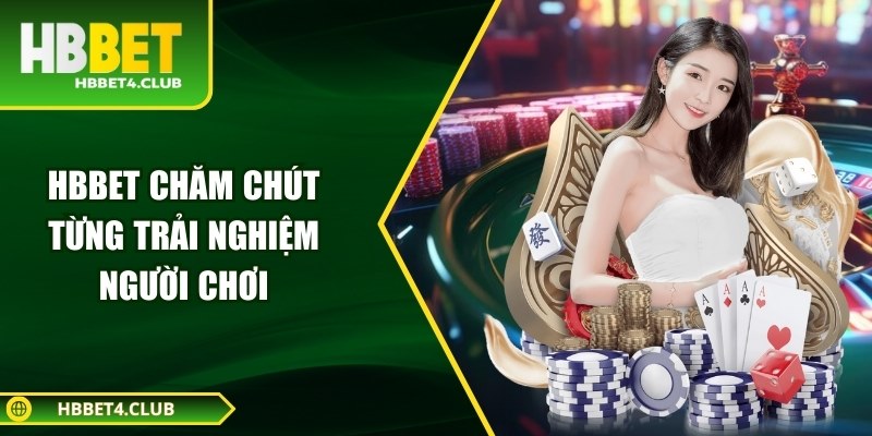 Hbbet chÄm chÃºt tá»«ng tráº£i nghiá»m ngÆ°á»i chÆ¡i